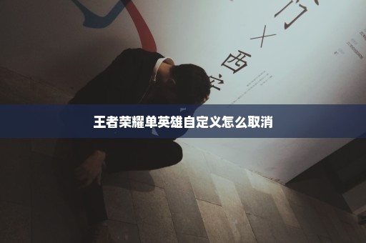 王者荣耀单英雄自定义怎么取消