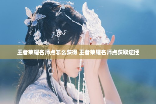 王者荣耀名师点怎么获得 王者荣耀名师点获取途径