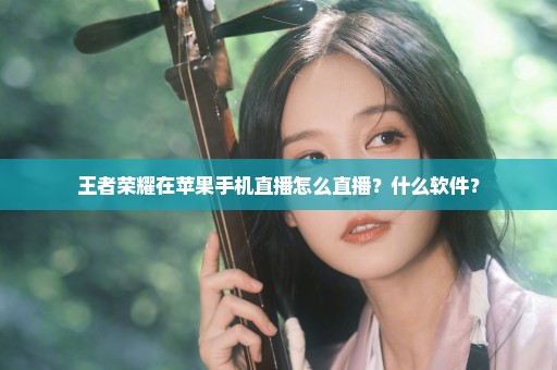 王者荣耀在苹果手机直播怎么直播？什么软件？