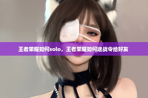 王者荣耀如何solo，王者荣耀如何送战令给好友 