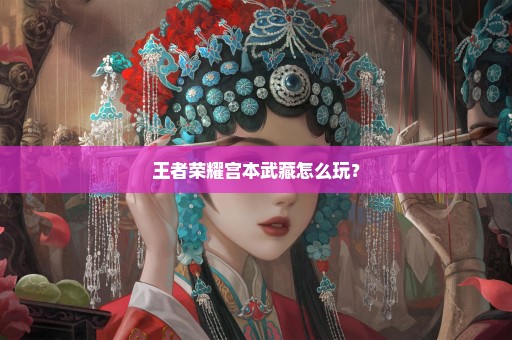 王者荣耀宫本武藏怎么玩？