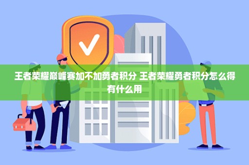 王者荣耀巅峰赛加不加勇者积分 王者荣耀勇者积分怎么得有什么用