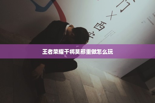 王者荣耀干将莫邪重做怎么玩