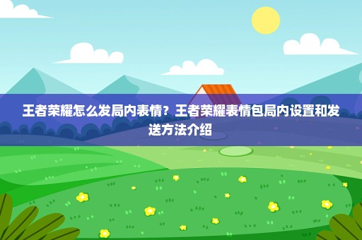 王者荣耀怎么发局内表情？王者荣耀表情包局内设置和发送方法介绍