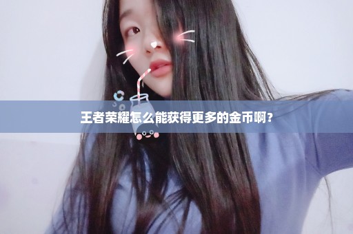 王者荣耀怎么能获得更多的金币啊？