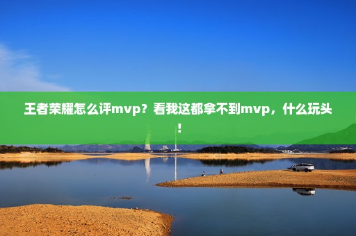 王者荣耀怎么评mvp？看我这都拿不到mvp，什么玩头！