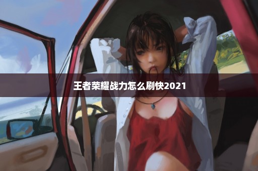 王者荣耀战力怎么刷快2021