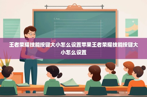 王者荣耀技能按键大小怎么设置苹果王者荣耀技能按键大小怎么设置