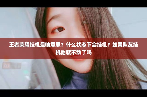 王者荣耀挂机是啥意思？什么状态下会挂机？如果队友挂机他就不动了吗