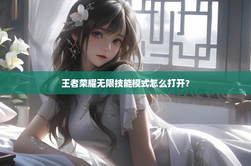 王者荣耀无限技能模式怎么打开？