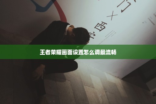 王者荣耀画面设置怎么调最流畅