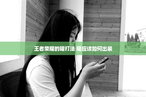 王者荣耀的曜打法 曜应该如何出装