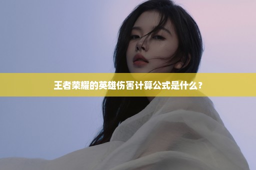 王者荣耀的英雄伤害计算公式是什么？