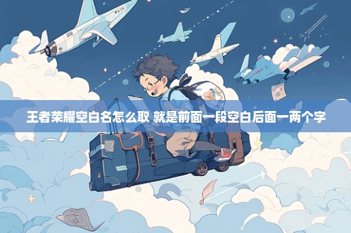 王者荣耀空白名怎么取 就是前面一段空白后面一两个字