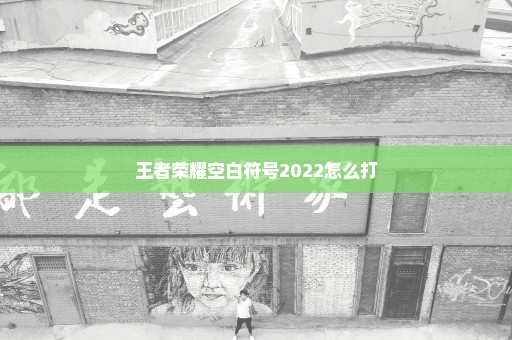 王者荣耀空白符号2022怎么打