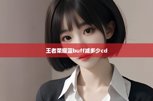 王者荣耀蓝buff减多少cd