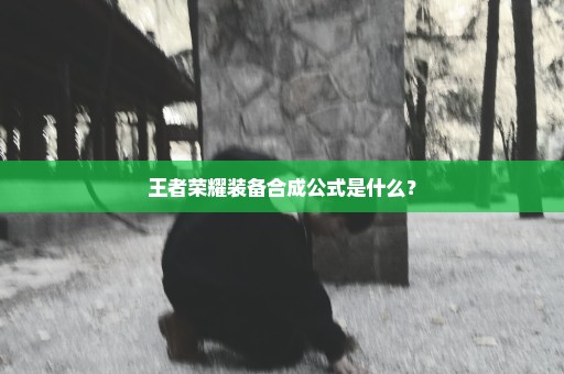 王者荣耀装备合成公式是什么？