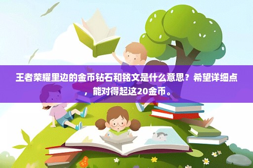 王者荣耀里边的金币钻石和铭文是什么意思？希望详细点，能对得起这20金币。