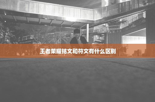 王者荣耀铭文和符文有什么区别