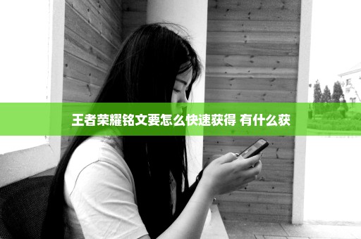 王者荣耀铭文要怎么快速获得 有什么获