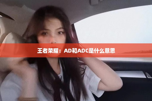 王者荣耀：AD和ADC是什么意思