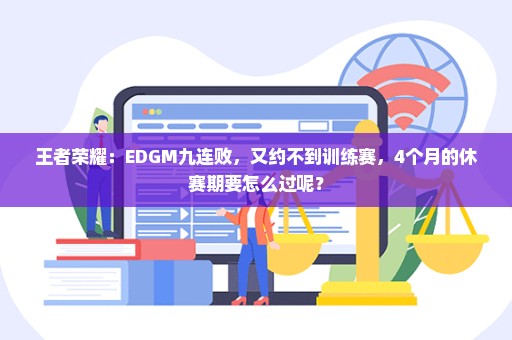 王者荣耀：EDGM九连败，又约不到训练赛，4个月的休赛期要怎么过呢？