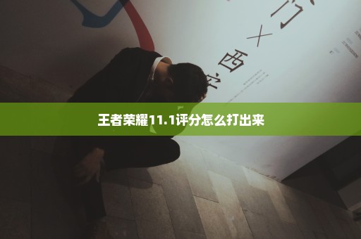 王者荣耀11.1评分怎么打出来