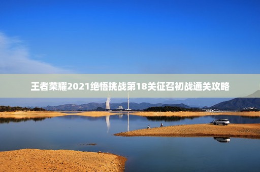 王者荣耀2021绝悟挑战第18关征召初战通关攻略