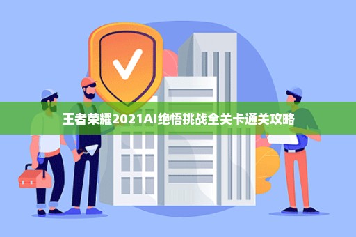 王者荣耀2021AI绝悟挑战全关卡通关攻略