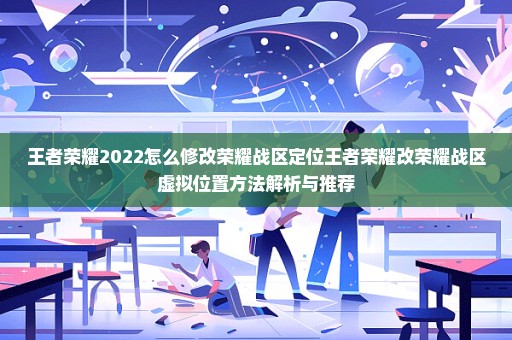 王者荣耀2022怎么修改荣耀战区定位王者荣耀改荣耀战区虚拟位置方法解析与推荐