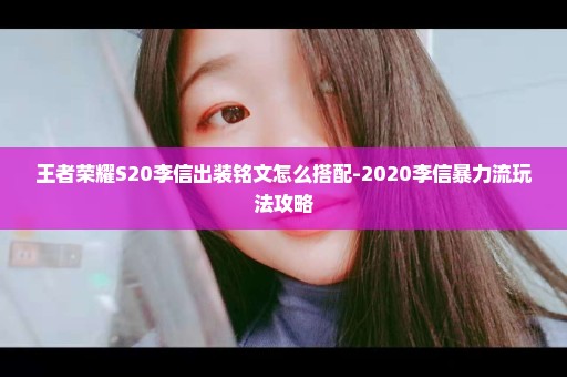 王者荣耀S20李信出装铭文怎么搭配-2020李信暴力流玩法攻略