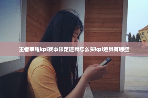 王者荣耀kpl赛事限定道具怎么买kpl道具有哪些