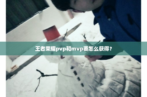 王者荣耀pvp和mvp要怎么获得？