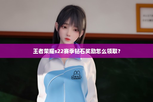 王者荣耀s22赛季钻石奖励怎么领取？