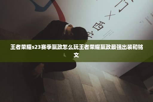 王者荣耀s23赛季嬴政怎么玩王者荣耀嬴政最强出装和铭文