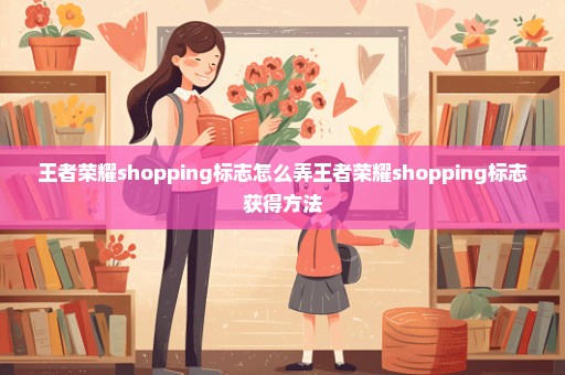 王者荣耀shopping标志怎么弄王者荣耀shopping标志获得方法