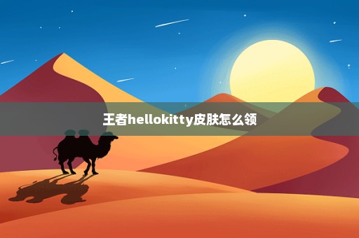 王者hellokitty皮肤怎么领