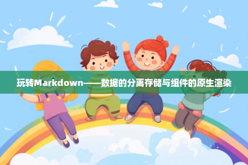 玩转Markdown——数据的分离存储与组件的原生渲染