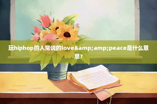 玩hiphop的人常说的love&peace是什么意思？