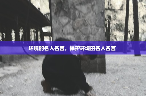 环境的名人名言，保护环境的名人名言 