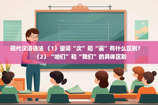 现代汉语语法 （1）量词“次”和“遍”有什么区别？   （2）“咱们”和“我们”的具体区别