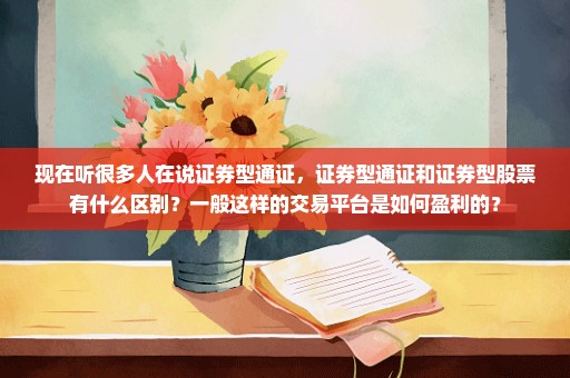 现在听很多人在说证券型通证，证券型通证和证券型股票有什么区别？一般这样的交易平台是如何盈利的？