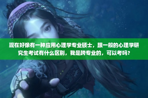 现在好像有一种应用心理学专业硕士，跟一般的心理学研究生考试有什么区别，我是跨专业的，可以考吗？