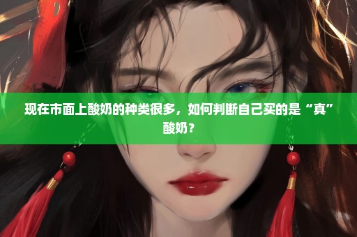 现在市面上酸奶的种类很多，如何判断自己买的是“真”酸奶？