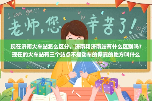 现在济南火车站怎么区分，济南和济南站有什么区别吗？现在的火车站有三个站点不是动车的停靠的地方叫什么