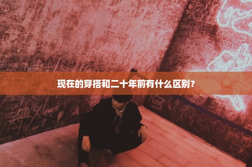 现在的穿搭和二十年前有什么区别？