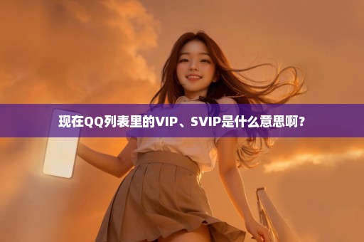 现在QQ列表里的VIP、SVIP是什么意思啊？