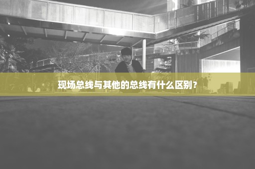 现场总线与其他的总线有什么区别？