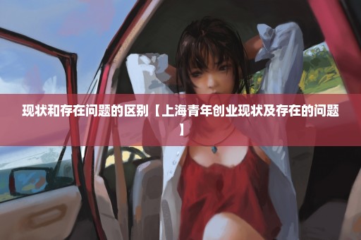 现状和存在问题的区别【上海青年创业现状及存在的问题】