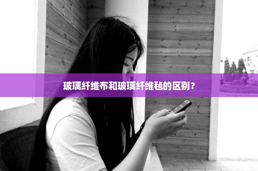 玻璃纤维布和玻璃纤维毡的区别？